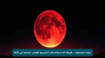 صلاة الخسوف.. طريقة الأداء والأحكام الشرعية الواجب اتباعها في 2025